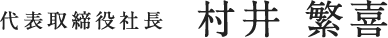 代表取締役社長 村井 繁喜